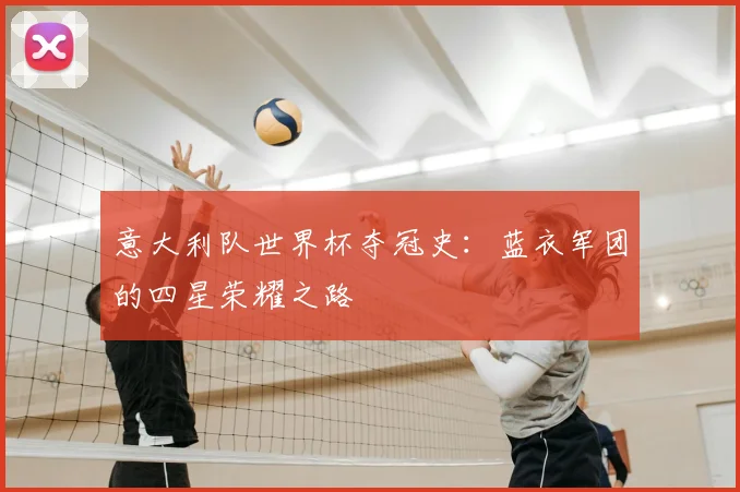 意大利队世界杯夺冠史：蓝衣军团的四星荣耀之路