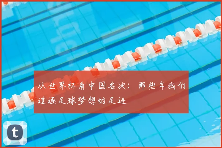 从世界杯看中国名次：那些年我们追逐足球梦想的足迹