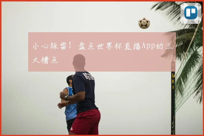 小心踩雷！盘点世界杯直播App的三大槽点