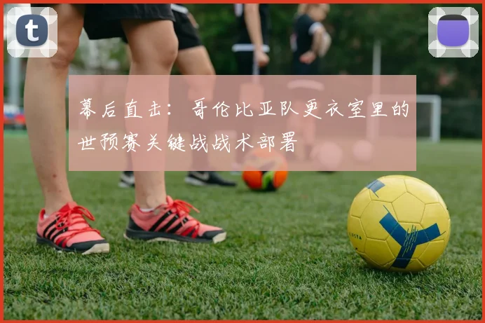 幕后直击：哥伦比亚队更衣室里的世预赛关键战战术部署