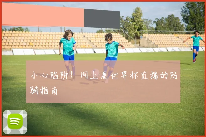 小心陷阱！网上看世界杯直播的防骗指南