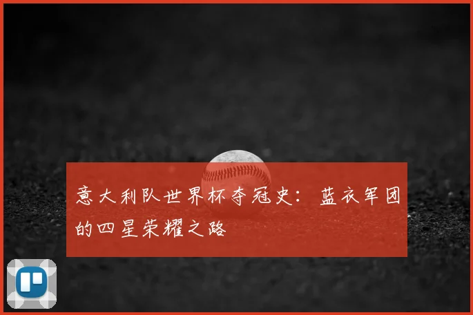 意大利队世界杯夺冠史：蓝衣军团的四星荣耀之路