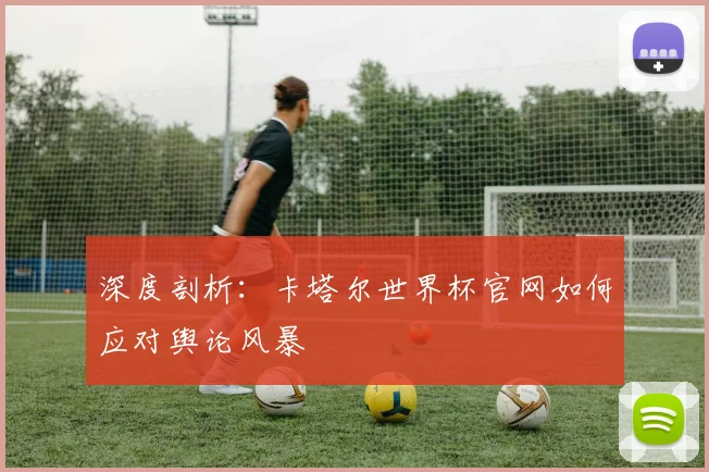 深度剖析：卡塔尔世界杯官网如何应对舆论风暴