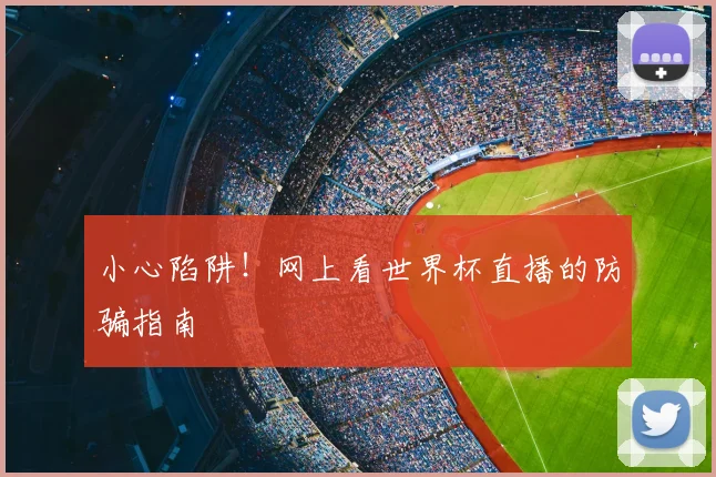 小心陷阱！网上看世界杯直播的防骗指南