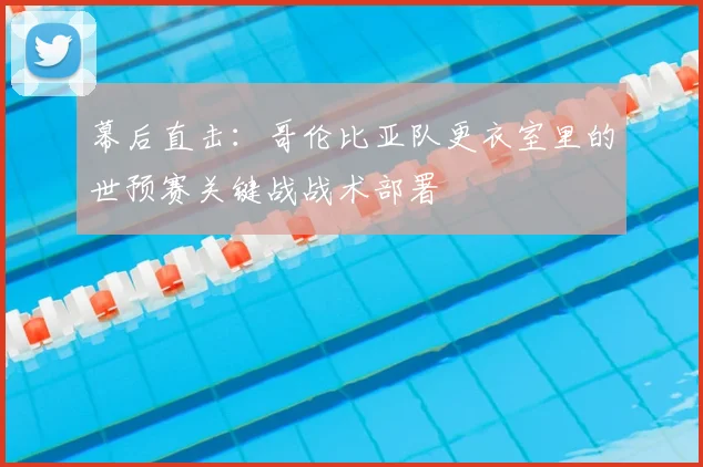 幕后直击：哥伦比亚队更衣室里的世预赛关键战战术部署