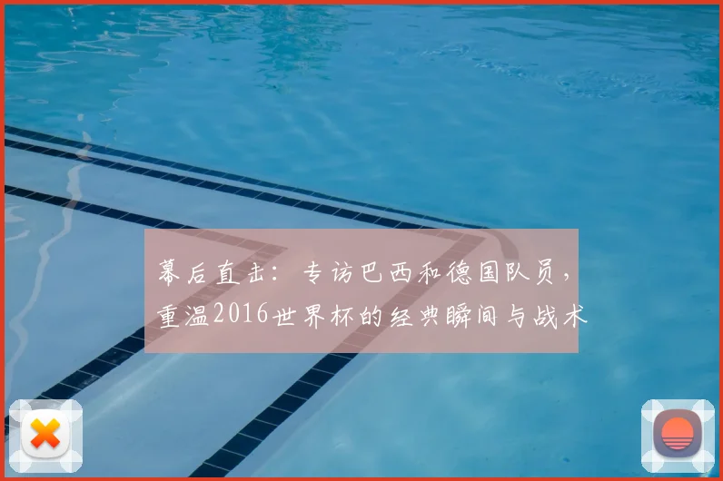 幕后直击：专访巴西和德国队员，重温2016世界杯的经典瞬间与战术博弈