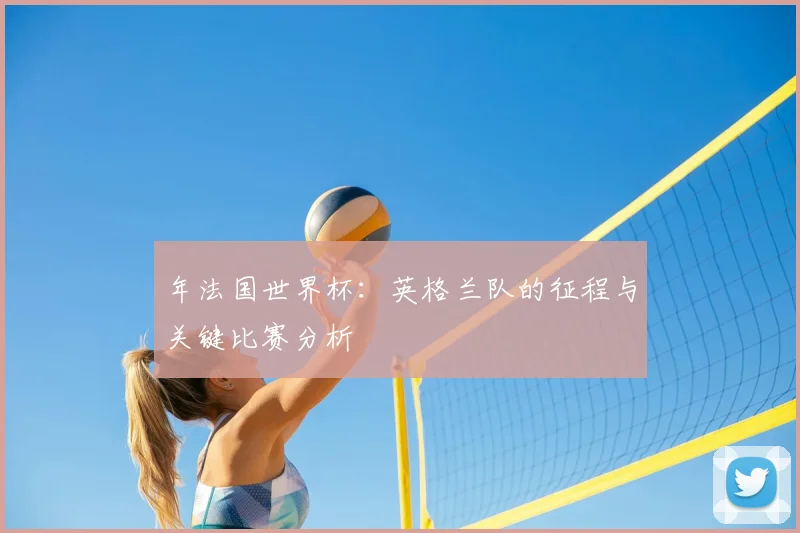年法国世界杯：英格兰队的征程与关键比赛分析