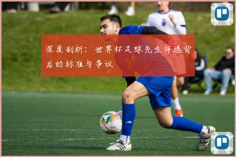 深度剖析：世界杯足球先生评选背后的标准与争议
