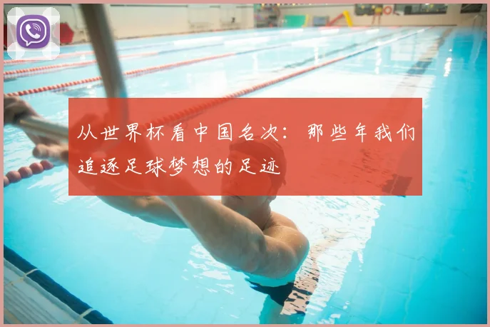 从世界杯看中国名次：那些年我们追逐足球梦想的足迹